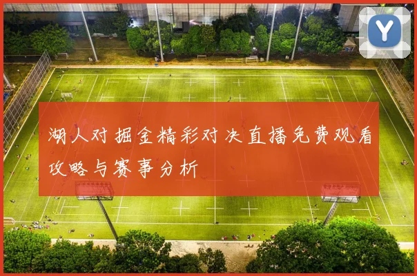 湖人对掘金精彩对决直播免费观看攻略与赛事分析