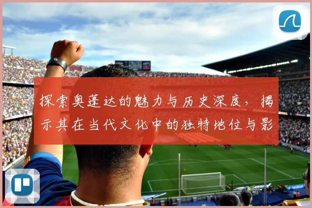 探索奥蓬达的魅力与历史深度，揭示其在当代文化中的独特地位与影响
