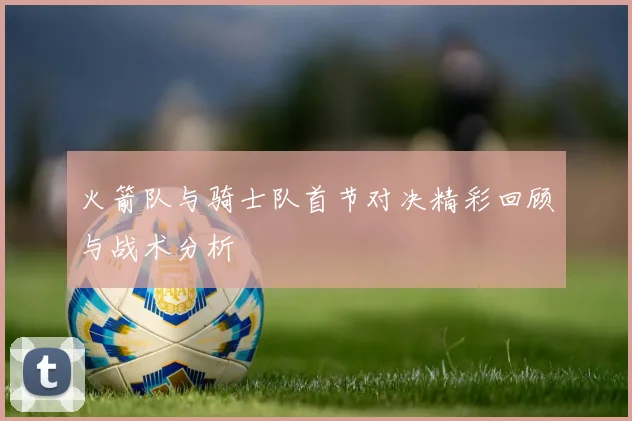 火箭队与骑士队首节对决精彩回顾与战术分析