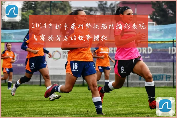 2014年林书豪对阵快船的精彩表现与赛场背后的故事揭秘