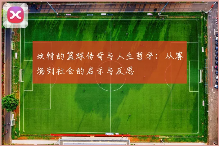 坎特的篮球传奇与人生哲学：从赛场到社会的启示与反思