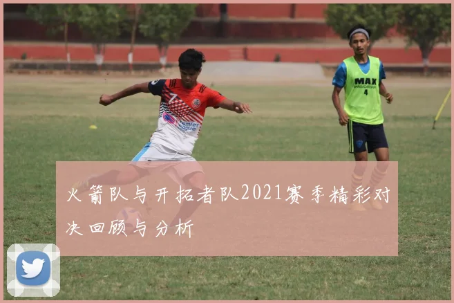 火箭队与开拓者队2021赛季精彩对决回顾与分析