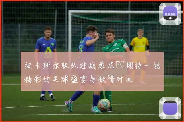 纽卡斯尔联队迎战悉尼FC期待一场精彩的足球盛宴与激情对决