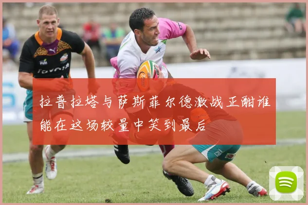 拉普拉塔与萨斯菲尔德激战正酣谁能在这场较量中笑到最后