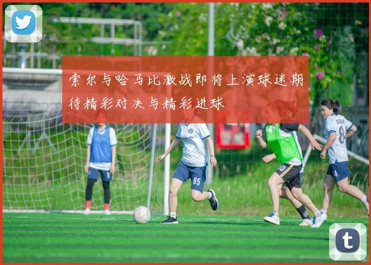 索尔与哈马比激战即将上演球迷期待精彩对决与精彩进球