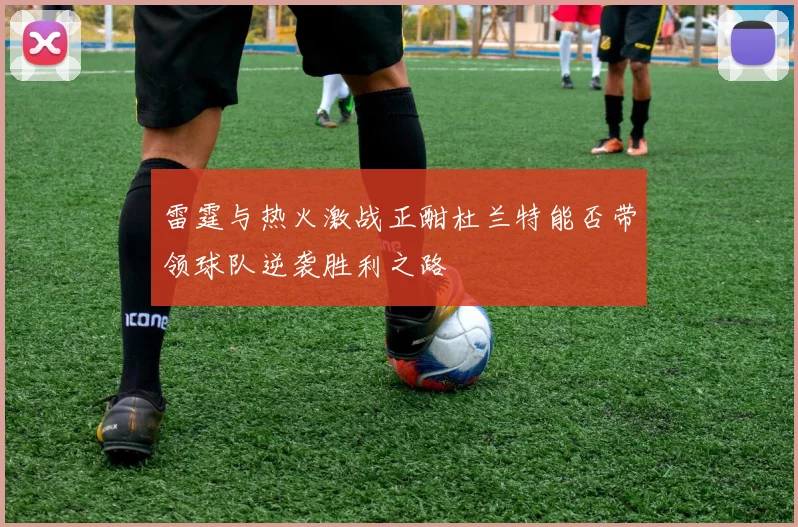 雷霆与热火激战正酣杜兰特能否带领球队逆袭胜利之路