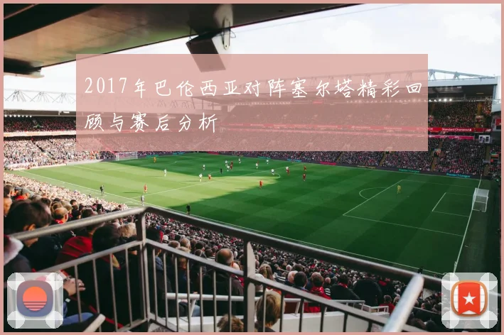 2017年巴伦西亚对阵塞尔塔精彩回顾与赛后分析