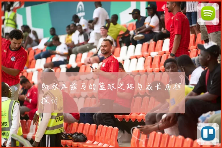凯尔库兹马的篮球之路与成长历程探讨