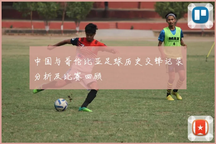 中国与哥伦比亚足球历史交锋记录分析及比赛回顾