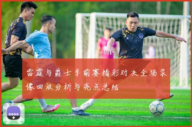 雷霆与爵士季前赛精彩对决全场录像回放分析与亮点总结