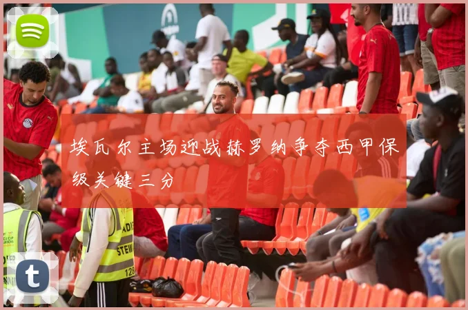 埃瓦尔主场迎战赫罗纳争夺西甲保级关键三分