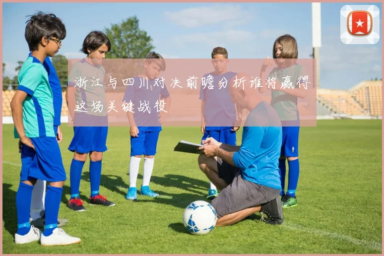 浙江与四川对决前瞻分析谁将赢得这场关键战役