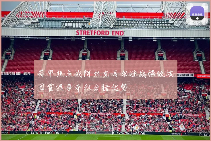 荷甲焦点战阿尔克马尔迎战强敌埃因霍温争夺积分榜优势
