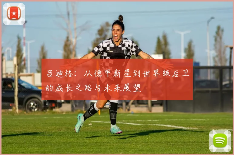 吕迪格：从德甲新星到世界级后卫的成长之路与未来展望