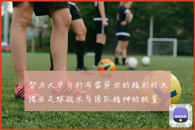智力大学与科布雷萨尔的精彩对决揭示足球战术与团队精神的较量