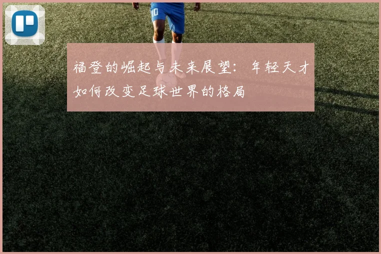 福登的崛起与未来展望：年轻天才如何改变足球世界的格局