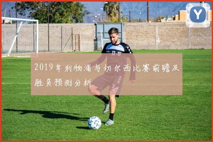 2019年利物浦与切尔西比赛前瞻及胜负预测分析