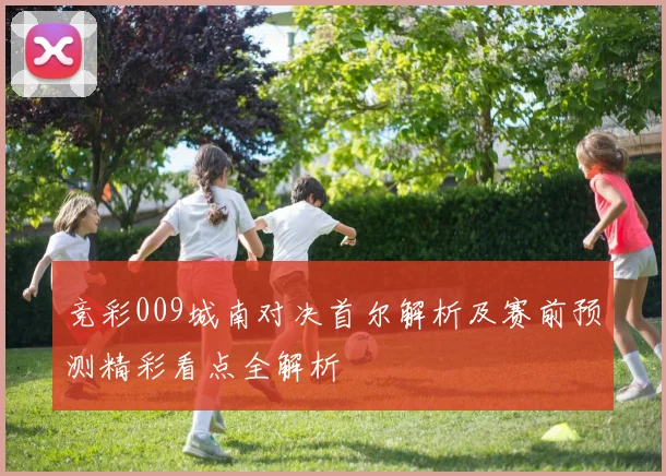 竞彩009城南对决首尔解析及赛前预测精彩看点全解析