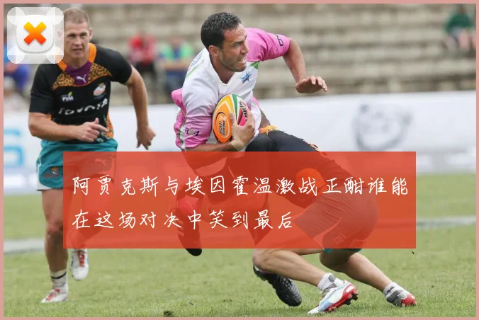 阿贾克斯与埃因霍温激战正酣谁能在这场对决中笑到最后