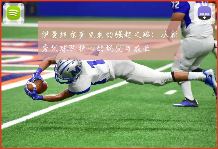 伊曼纽尔奎克利的崛起之路：从新秀到球队核心的蜕变与成长