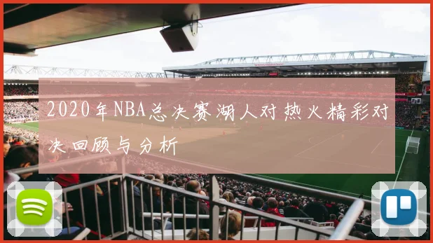 2020年NBA总决赛湖人对热火精彩对决回顾与分析