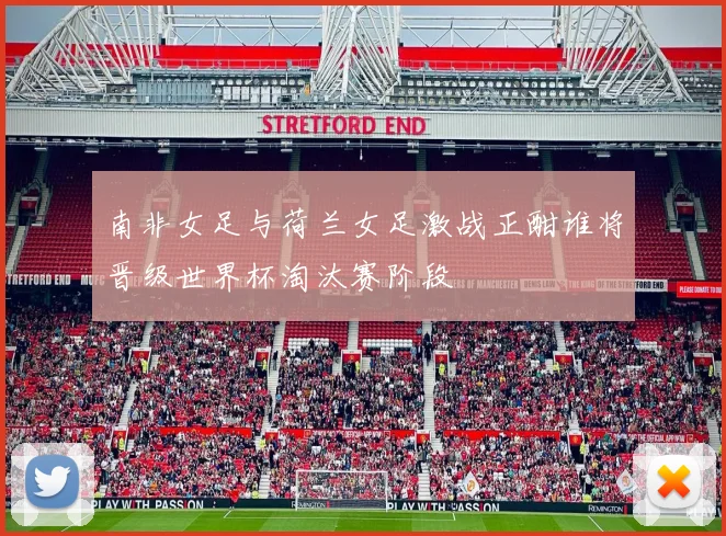 南非女足与荷兰女足激战正酣谁将晋级世界杯淘汰赛阶段