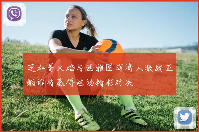 芝加哥火焰与西雅图海湾人激战正酣谁将赢得这场精彩对决