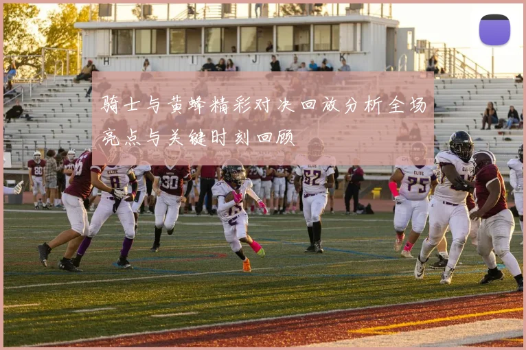 骑士与黄蜂精彩对决回放分析全场亮点与关键时刻回顾