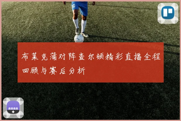 布莱克蒲对阵查尔顿精彩直播全程回顾与赛后分析